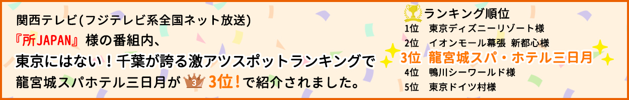 『所JAPAN』様の番組内、東京にはない!千葉が誇る激アツスポットランキングで龍宮城スパホテル三日月が3位で紹介されました。